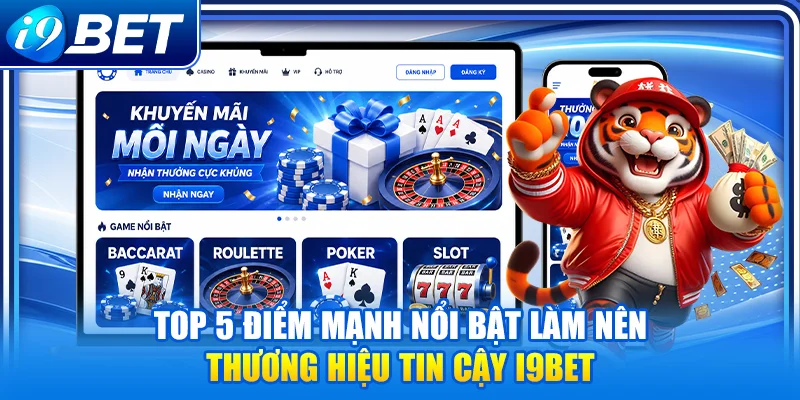 Top 5 điểm mạnh nổi bật làm nên thương hiệu tin cậy i9Bet