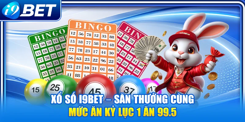 Xổ Số i9Bet – Săn thưởng cùng mức ăn kỷ lục 1 ăn 99.5