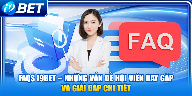 FAQs i9Bet – Những vấn đề hội viên hay gặp và giải đáp chi tiết